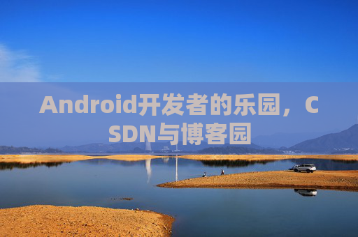 Android开发者的乐园，CSDN与博客园